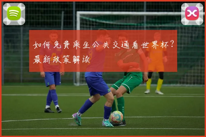 如何免费乘坐公共交通看世界杯？最新政策解读