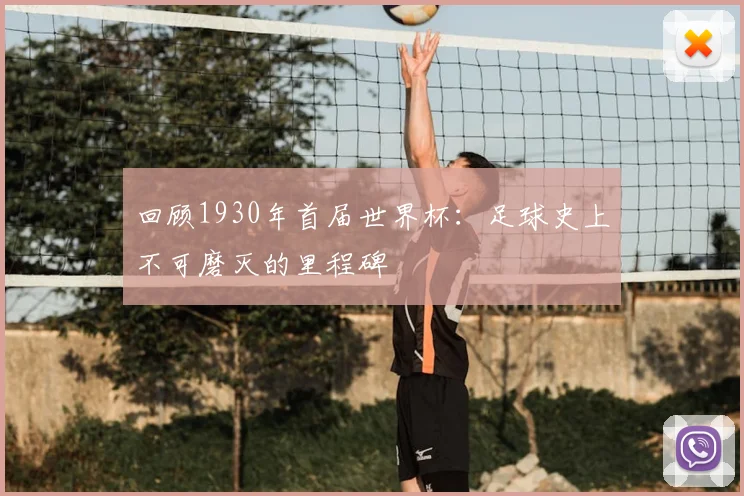 回顾1930年首届世界杯：足球史上不可磨灭的里程碑