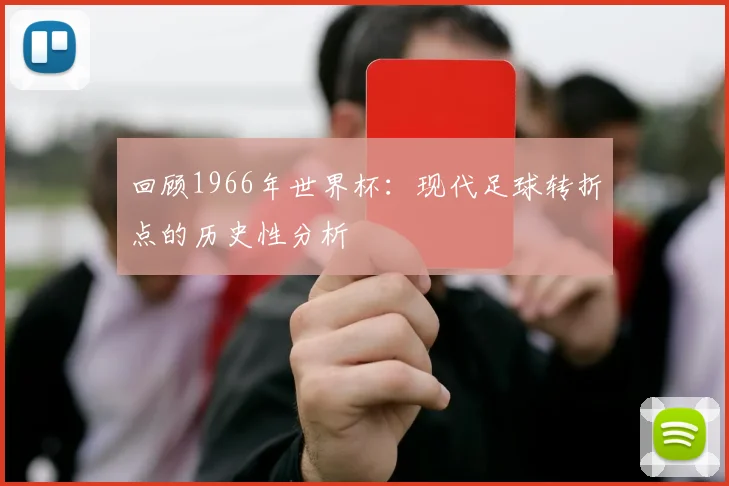 回顾1966年世界杯：现代足球转折点的历史性分析