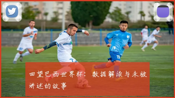 回望巴西世界杯：数据解读与未被讲述的故事