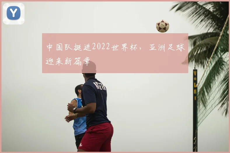 中国队挺进2022世界杯，亚洲足球迎来新篇章