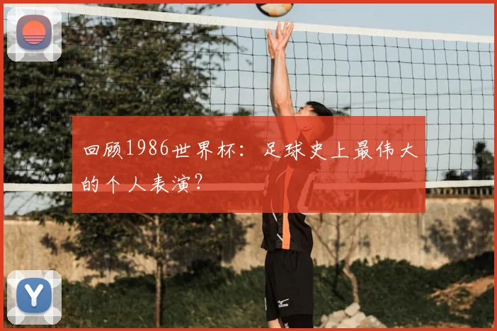 回顾1986世界杯：足球史上最伟大的个人表演？