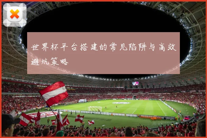 世界杯平台搭建的常见陷阱与高效避坑策略