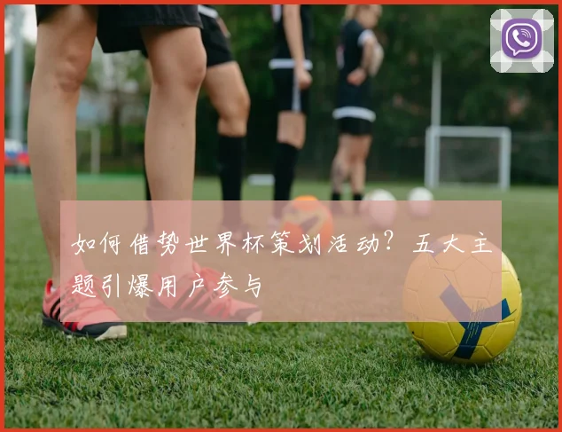 如何借势世界杯策划活动？五大主题引爆用户参与