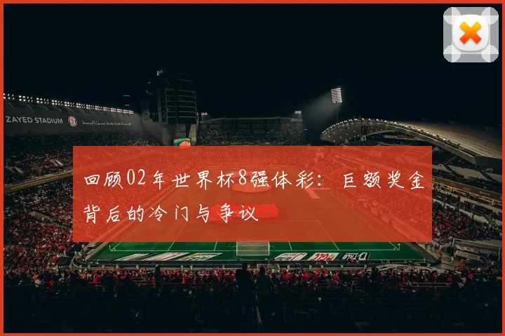 回顾02年世界杯8强体彩：巨额奖金背后的冷门与争议