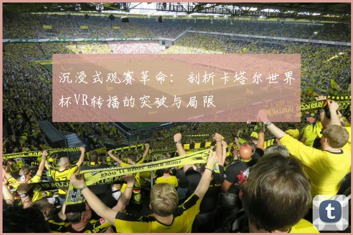 沉浸式观赛革命：剖析卡塔尔世界杯VR转播的突破与局限