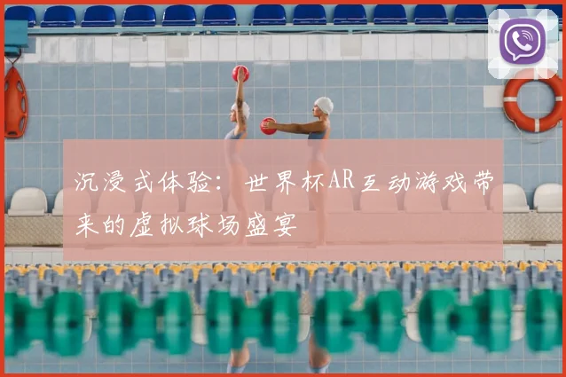 沉浸式体验：世界杯AR互动游戏带来的虚拟球场盛宴