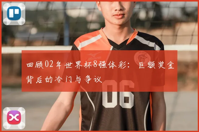 回顾02年世界杯8强体彩：巨额奖金背后的冷门与争议