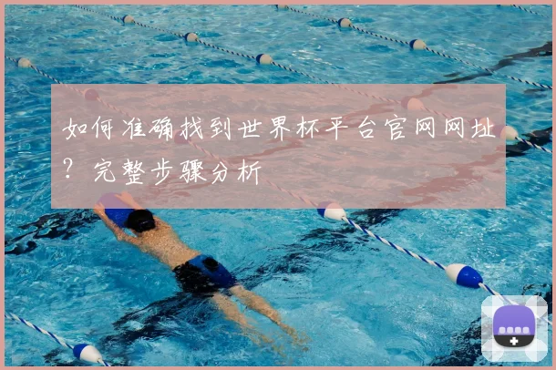 如何准确找到世界杯平台官网网址？完整步骤分析