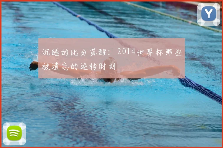 沉睡的比分苏醒：2014世界杯那些被遗忘的逆转时刻